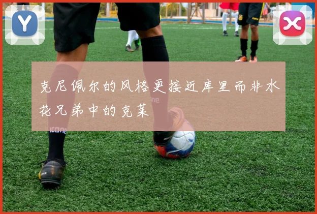 克尼佩尔的风格更接近库里而非水花兄弟中的克莱