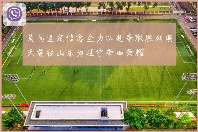 乌戈坚定信念全力以赴争取胜利明天前往山东为辽宁带回荣耀