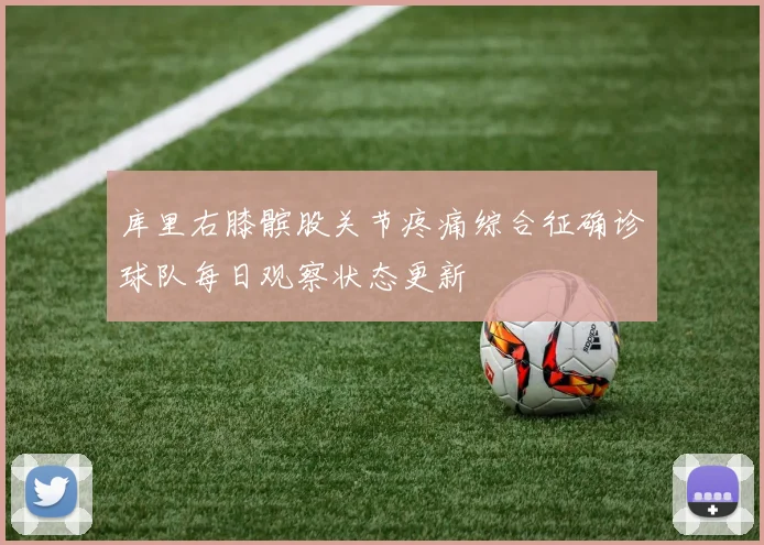 库里右膝髌股关节疼痛综合征确诊球队每日观察状态更新